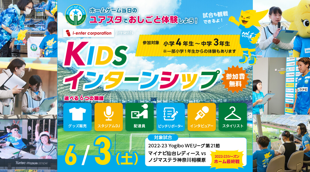 マイナビ仙台レディース KIDSインターンシップ ホームゲーム当日のユアスタでおしごと体験しよう！ 6月3日土曜日 マイナビ仙台レディース対ノジマステラ神奈川相模原 参加無料 参加対象小学4年生～中学3年生